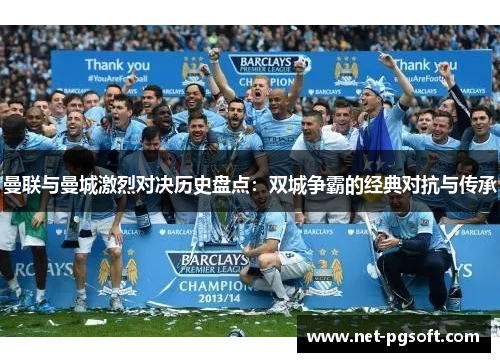 曼联与曼城激烈对决历史盘点:双城争霸的经典对抗与传承 曼联与曼城激烈对决历史盘点:双城争霸的经典对抗与传承