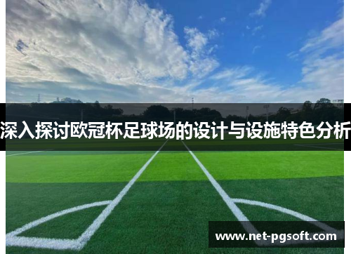 深入探讨欧冠杯足球场的设计与设施特色分析 深入探讨欧冠杯足球场的设计与设施特色分析