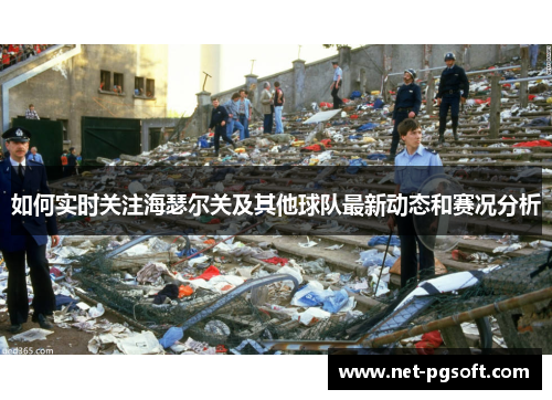 如何实时关注海瑟尔关及其他球队最新动态和赛况分析 如何实时关注海瑟尔关及其他球队最新动态和赛况分析
