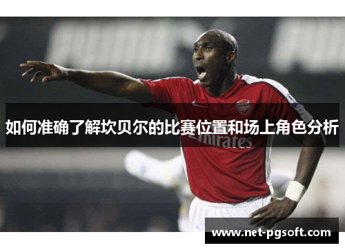 如何准确了解坎贝尔的比赛位置和场上角色分析 如何准确了解坎贝尔的比赛位置和场上角色分析