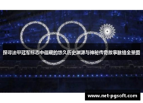 探寻法甲冠军标志中蕴藏的悠久历史渊源与神秘传奇故事脉络全景图 探寻法甲冠军标志中蕴藏的悠久历史渊源与神秘传奇故事脉络全景图